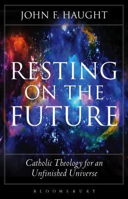 Resting on the Future: Catholic Theology for an Unfinished Universe by Haught, John F.