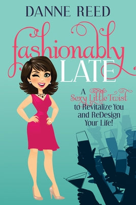 Fashionably Late: A Sexy Little Twist to Revitalize You and Redesign Your Life! by Reed, Danne