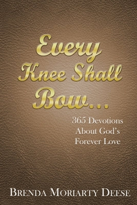 Every Knee Shall Bow...: 365 Devotions About God's Forever Love by Deese, Brenda Moriarty