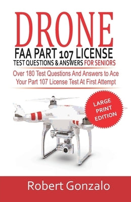 Drone FAA Part 107 License Practice Test Questions & Answers For Seniors: Over 180 Test Questions and Answers to Ace Your Part 107 License Test at Fir by Gonzalo, Robert