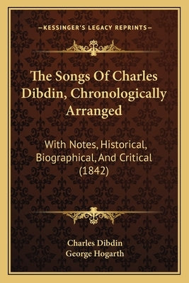 The Songs Of Charles Dibdin, Chronologically Arranged: With Notes, Historical, Biographical, And Critical (1842) by Dibdin, Charles