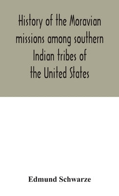 History of the Moravian missions among southern Indian tribes of the United States by Schwarze, Edmund