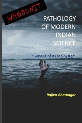 Whoduunit-Pathology of Modern Indian Science: Genesis of Its Eco-System by Bhatnagar, Rajiva