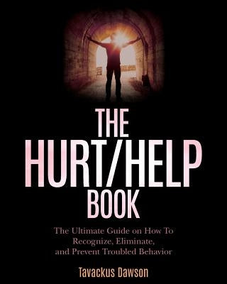The Hurt/Help Book: The Ultimate Guide on How To Recognize, Eliminate, and Prevent Troubled Behavior by Dawson, Tavackus