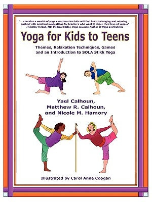 Yoga for Kids to Teens: Themes, Relaxation Techniques, Games and an Introduction to SOLA Stikk Yoga by Calhoun, Yael