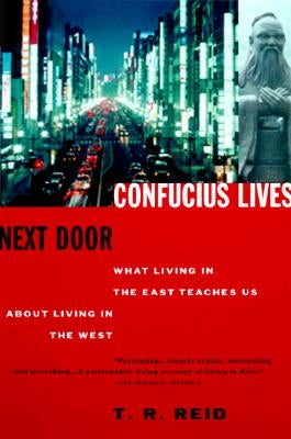 Confucius Lives Next Door: What Living in the East Teaches Us about Living in the West by Reid, T. R.