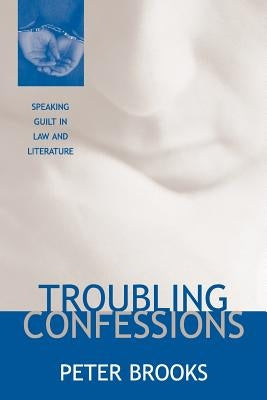 Troubling Confessions: Speaking Guilt in Law and Literature by Brooks, Peter