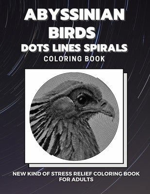 Abyssinian Birds - Dots Lines Spirals Coloring Book: New kind of stress relief coloring book for adults by Coloring Book, Dots And Lines Spirals