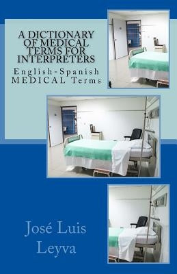A Dictionary of Medical Terms for Interpreters: English-Spanish Medical Terms by Leyva, Jose Luis