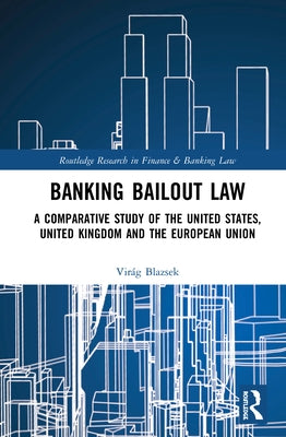 Banking Bailout Law: A Comparative Study of the United States, United Kingdom and the European Union by Blazsek, Virág