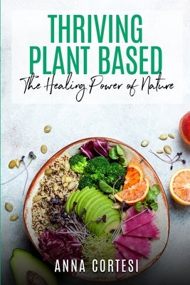 Thriving Plant Based: The Healing Power of Nature by Cortesi, Anna