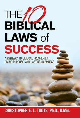 The 10 Biblical Laws of Success: A Pathway to Biblical Prosperity, Divine Purpose, and Lasting Happiness by Toote Ph. D. D. Min, Christopher E. L.