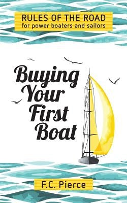 Buying Your First Boat: Rules of the Road for Power Boaters and Sailors by Pierce, F. C.