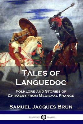 Tales of Languedoc: Folklore and Stories of Chivalry from Medieval France by Brun, Samuel Jacques
