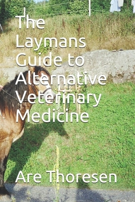 The Laymans Guide to Alternative Veterinary Medicine by Thoresen DVM, Are Simeon