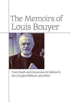 The Memoirs of Louis Bouyer: From Youth and Conversion to Vatican II, the Liturgical Reform, and After by Bouyer, Louis