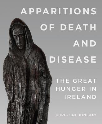Apparitions of Death and Disease: The Great Hunger in Ireland by Kinealy, Christine