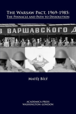 The Warsaw Pact, 1969-1985: The Pinnacle and Path to Dissolution by Bílý, Matěj