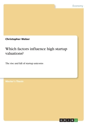 Which factors influence high startup valuations?: The rise and fall of startup unicorns by Weber, Christopher