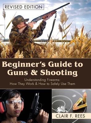 Beginner's Guide to Guns & Shooting by Rees, Clair F.