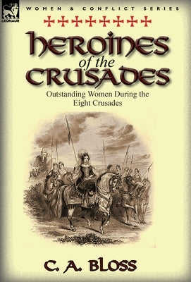 Heroines of the Crusades: Outstanding Women During the Eight Crusades by Bloss, Celestia Angenette