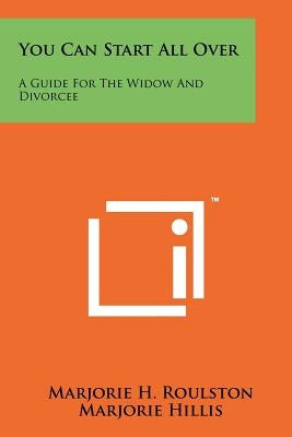 You Can Start All Over: A Guide For The Widow And Divorcee by Roulston, Marjorie H.