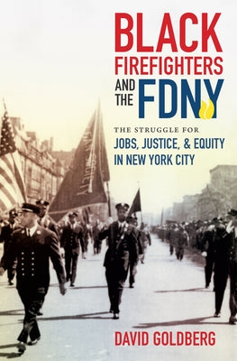 Black Firefighters and the FDNY: The Struggle for Jobs, Justice, and Equity in New York City by Goldberg, David