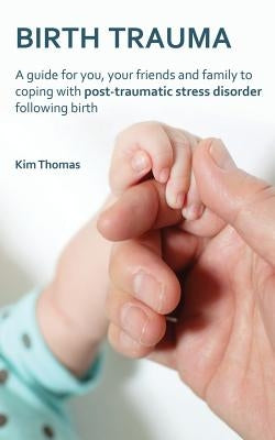 Birth Trauma: A Guide for You, Your Friends and Family to Coping with Post-Traumatic Stress Disorder Following Birth by Thomas, Kim
