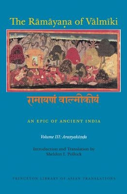 The Rāmāyaṇa of Vālmīki: An Epic of Ancient India, Volume III: Aranyakāṇḍa by Goldman, Robert P.