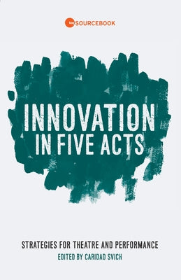 Innovation in Five Acts: Strategies for Theatre and Performance by Svich, Caridad