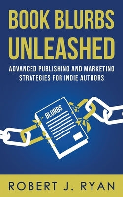 Book Blurbs Unleashed: Advanced Publishing and Marketing Strategies for Indie Authors by Ryan, Robert J.