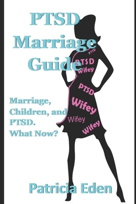 PTSD Marriage Guide: Married, Children, and PTSD. What Now? by Eden, Patricia