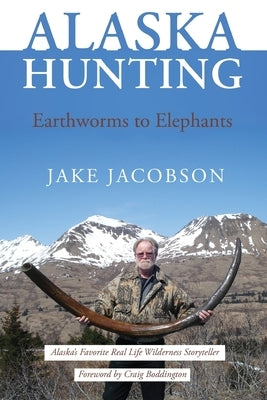 Alaska Hunting: Earthworms to Elephants by Jacobson, Jake