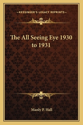 The All Seeing Eye 1930 to 1931 by Hall, Manly P.