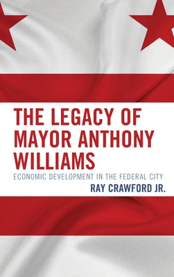 The Legacy of Mayor Anthony Williams: Economic Development in the Federal City by Crawford, Ray