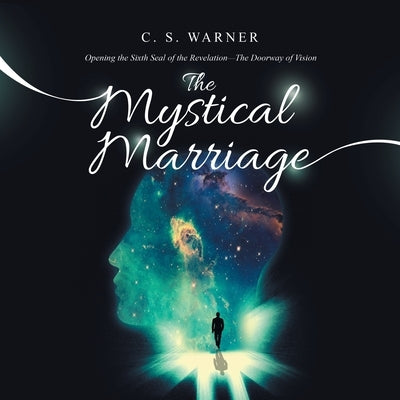 The Mystical Marriage: Opening the Sixth Seal of the Revelation-The Doorway of Vision by Warner, C. S.