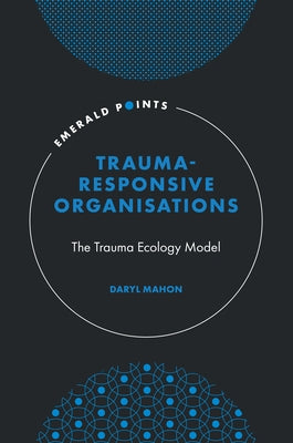 Trauma-Responsive Organisations: The Trauma Ecology Model by Mahon, Daryl