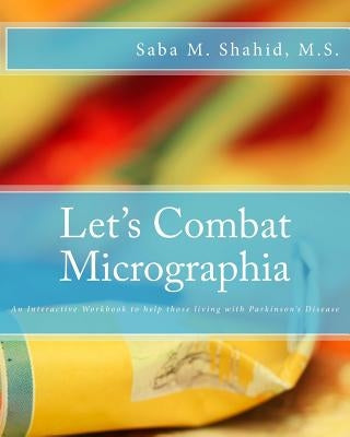 Let's Combat Micrographia: An Interactive Workbook to help those living with Parkinson's Disease by Shahid MS, Saba M.