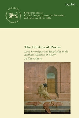The Politics of Purim: Law, Sovereignty and Hospitality in the Aesthetic Afterlives of Esther by Carruthers, Jo