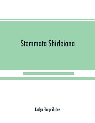 Stemmata Shirleiana: of the Annals of the Shirley Family, Lord of nether Etindon in the county of warwick and of shirley in the county of D by Philip Shirley, Evelyn