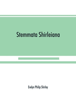 Stemmata Shirleiana: of the Annals of the Shirley Family, Lord of nether Etindon in the county of warwick and of shirley in the county of D by Philip Shirley, Evelyn