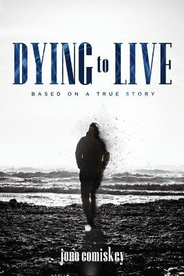 Dying to Live: Based on a True Story by Comiskey, Jono