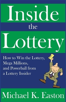Inside the Lottery: How to Win the Lottery, Mega Millions, and Powerball from a Lottery Insider by Easton, Michael K.