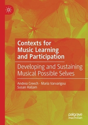 Contexts for Music Learning and Participation: Developing and Sustaining Musical Possible Selves by Creech, Andrea