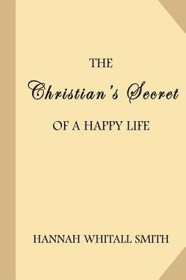 The Christian's Secret of a Happy Life by Smith, Hannah Whitall