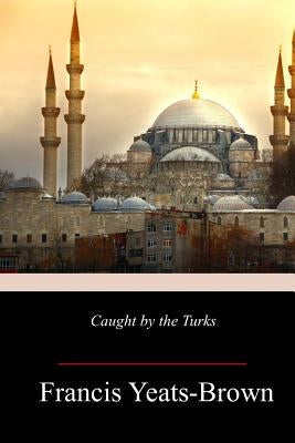 Caught by the Turks by Yeats-Brown, Francis