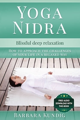 Yoga Nidra: Blissful deep relaxation: How to approach the challenges of your life in a relaxed way by Kundig, Barbara