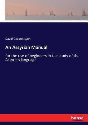 An Assyrian Manual: for the use of beginners in the study of the Assyrian language by Lyon, David Gordon