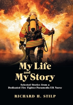 My Life and My Stories: Selected Stories from a Dedicated Fire Fighter/Paramedic/Er Nurse by Stilp, Richard H.