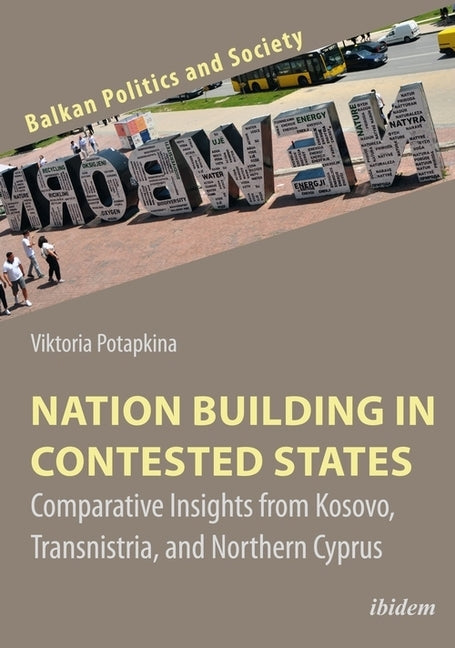 Nation Building in Contested States: Comparative Insights from Kosovo, Transnistria, and Northern Cyprus by Potapkina, Viktoria